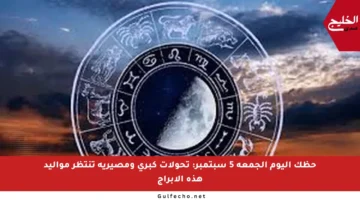 حظك اليوم الجمعة 5 سبتمبر: تحولات كبرى ومصيرية تنتظر مواليد هذه الأبراج